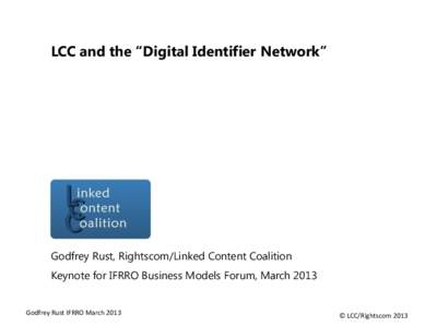 LCC and the “Digital Identifier Network”  Godfrey Rust, Rightscom/Linked Content Coalition Keynote for IFRRO Business Models Forum, March[removed]Godfrey Rust IFRRO March 2013