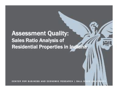 Assessment Quality: Sales Ratio Analysis of Residential Properties in Indiana C E N T ER FO R B U S I N ESS A N D E C O N O MI C R E S E A RC H | B A L L S TATE U N I V E R SI T Y
