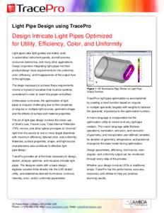 Light Pipe Design using TracePro  Design Intricate Light Pipes Optimized for Utility, Efficiency, Color, and Uniformity Light pipes (aka light guides) are widely used in automotive instrument panels, aircraft avionics,