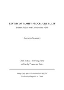 REVIEW OF FAMILY PROCEDURE RULES Interim Report and Consultative Paper Executive Summary  Chief Justice’s Working Party
