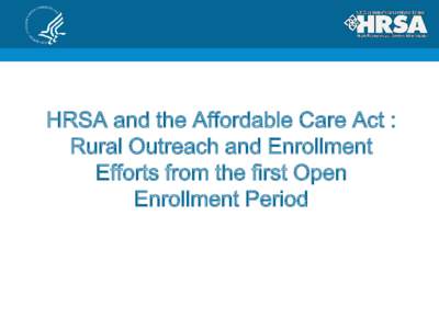 HRSA and the Affordable Care Act : Rural Outreach and Enrollment Efforts from the first Open Enrollment Period