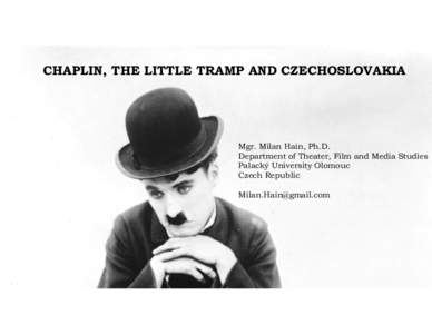CHAPLIN, THE LITTLE TRAMP AND CZECHOSLOVAKIA  Mgr. Milan Hain, Ph.D. Department of Theater, Film and Media Studies Palacký University Olomouc Czech Republic