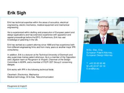 Erik Sigh Erik has technical expertise within the areas of acoustics, electrical engineering, electro mechanics, medical equipment and mechanical engineering. He is experienced within drafting and prosecution of European