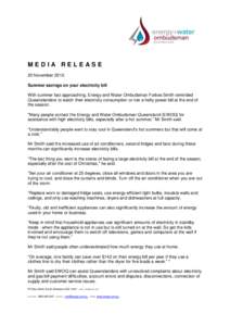 MEDIA RELEASE 20 November 2012 Summer savings on your electricity bill With summer fast approaching, Energy and Water Ombudsman Forbes Smith reminded Queenslanders to watch their electricity consumption or risk a hefty p