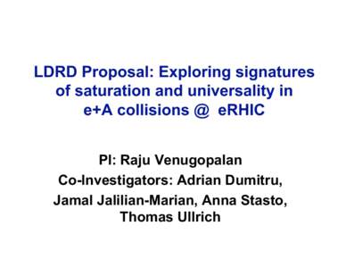 LDRD Proposal: Exploring signatures of saturation and universality in e+A collisions @ eRHIC PI: Raju Venugopalan Co-Investigators: Adrian Dumitru, Jamal Jalilian-Marian, Anna Stasto,