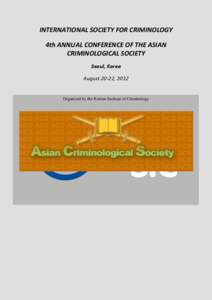 INTERNATIONAL SOCIETY FOR CRIMINOLOGY 4th ANNUAL CONFERENCE OF THE ASIAN CRIMINOLOGICAL SOCIETY Seoul, Korea August 20-22, 2012