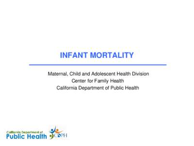 INFANT MORTALITY Maternal, Child and Adolescent Health Division Center for Family Health California Department of Public Health  Infant Mortality Rate and Number of Deaths,