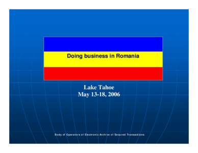 Doing business in Romania  Lake Tahoe May 13-18, 2006  Body of Operators of Electronic Archive of Secured Transactions