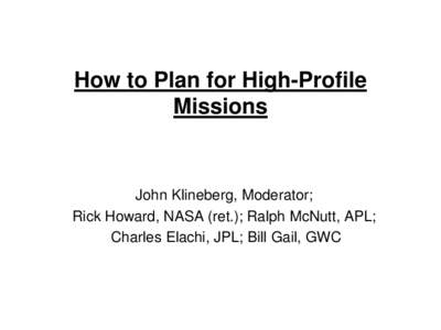 How to Plan for High-Profile Missions John Klineberg, Moderator; Rick Howard, NASA (ret.); Ralph McNutt, APL; Charles Elachi, JPL; Bill Gail, GWC