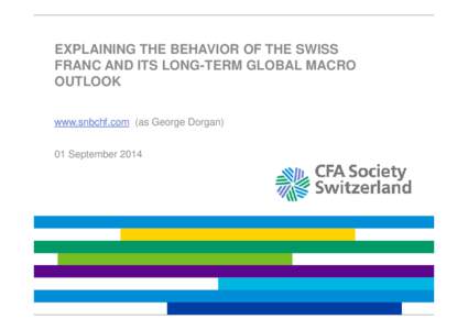 EXPLAINING THE BEHAVIOR OF THE SWISS FRANC AND ITS LONG-TERM GLOBAL MACRO OUTLOOK www.snbchf.com (as George Dorgan) 01 September 2014