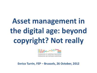 Asset management in the digital age: beyond copyright? Not really Enrico Turrin, FEP – Brussels, 26 October, 2012  Who we are