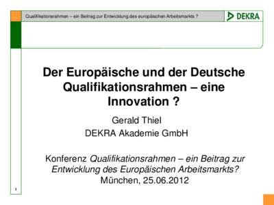 Qualifikationsrahmen – ein Beitrag zur Entwicklung des europäischen Arbeitsmarkts ?  Der Europäische und der Deutsche Qualifikationsrahmen – eine Innovation ? Gerald Thiel