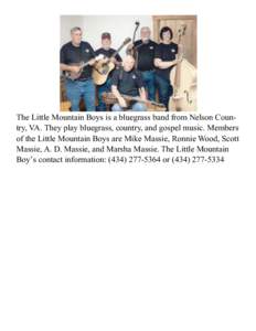 The Little Mountain Boys is a bluegrass band from Nelson Country, VA. They play bluegrass, country, and gospel music. Members of the Little Mountain Boys are Mike Massie, Ronnie Wood, Scott Massie, A. D. Massie, and Mars
