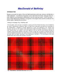 MacDonald of Belfinlay INTRODUCTION Mystery surrounds the origins of this rare MacDonald tartan which was unknown until MacKay’s 1924 publicationi. He referred to the pattern as the Clanranald (Full Dress), although to