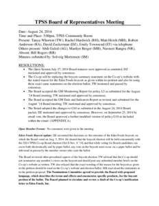 TPSS Board of Representatives Meeting Date: August 24, 2014 Time and Place: 5:00pm, TPSS Community Room Present: Tanya Whorton (TW), Rachel Hardwick (RH), Matt Hersh (MH), Robert Anderson (RA), David Zuckerman (DZ), Emil