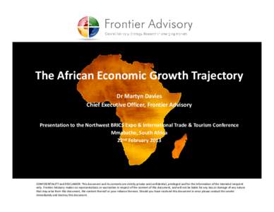 The African Economic Growth Trajectory Dr Martyn Davies Chief Executive Officer, Frontier Advisory Presentation to the Northwest BRICS Expo & International Trade & Tourism Conference Mmabatho, South Africa 22nd February 