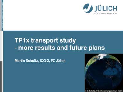 Member of the Helmholtz-Association  TP1x transport study - more results and future plans Martin Schultz, ICG-2, FZ Jülich