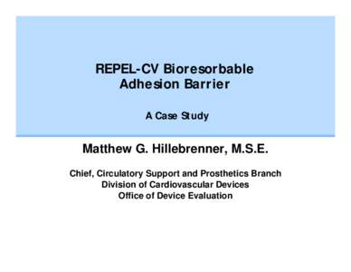 REPEL-CV Bioresorbable Adhesion Barrier A Case Study Matthew G. Hillebrenner, M.S.E. Chief, Circulatory Support and Prosthetics Branch