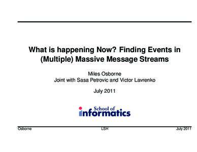 What is happening Now? Finding Events in (Multiple) Massive Message Streams Miles Osborne Joint with Sasa Petrovic and Victor Lavrenko July 2011