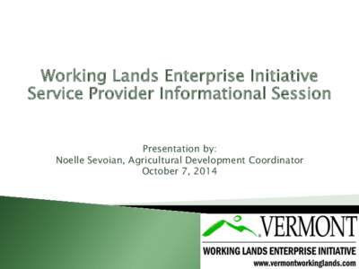 Working Lands Enterprise Initiative Service Provider Informational Session Presentation by: Noelle Sevoian, Agricultural Development Coordinator October 7, 2014