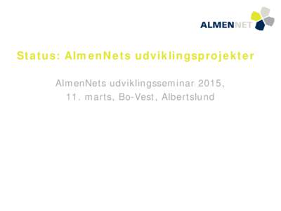 Status: AlmenNets udviklingsprojekter AlmenNets udviklingsseminar 2015, 11. marts, Bo-Vest, Albertslund Status: AlmenNets udviklingsprojekter AlmenNets udviklingsseminar 2015, 11. marts, Bo-Vest, Albertslund