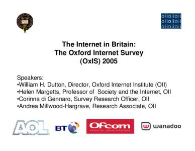 The Internet in Britain: The Oxford Internet Survey (OxIS[removed]Speakers: •William H. Dutton, Director, Oxford Internet Institute (OII) •Helen Margetts, Professor of Society and the Internet, OII