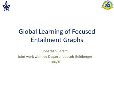 Global Learning of Focused Entailment Graphs Jonathan Berant Joint work with Ido Dagan and Jacob Goldberger