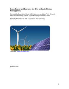 Green Energy and Economy Act Brief for South Simcoe Municipalities Compiled by Susan Lloyd Swail, M.E.S. planning candidate, York University Intern at Nottawasaga Futures, Green Economy Transition Centre Edited by Mike W
