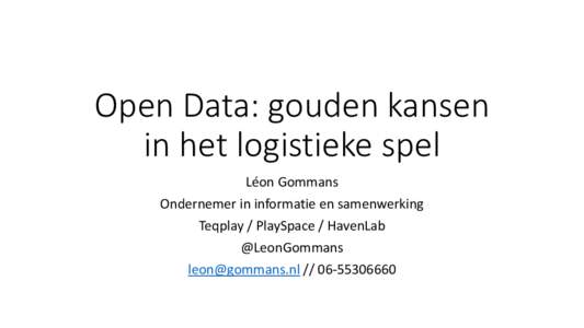 Open Data: gouden kansen in het logistieke spel Léon Gommans Ondernemer in informatie en samenwerking Teqplay / PlaySpace / HavenLab @LeonGommans