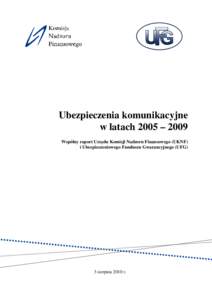 Ubezpieczenia komunikacyjne w latach 2005 – 2009 Wspólny raport Urzędu Komisji Nadzoru Finansowego (UKNF) i Ubezpieczeniowego Funduszu Gwarancyjnego (UFG)  3 sierpnia 2010 r.