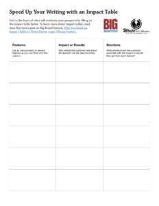 Speed Up Your Writing with an Impact Table Get to the heart of what will motivate your prospects by filling in the impact table below. To learn more about impact tables, read Amy Harrison’s post on Big Brand System, Wh