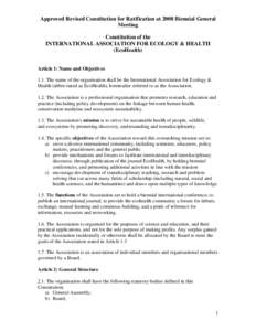 Approved Revised Constitution for Ratification at 2008 Biennial General Meeting Constitution of the INTERNATIONAL ASSOCIATION FOR ECOLOGY & HEALTH (EcoHealth) Article 1: Name and Objectives