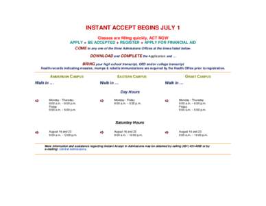 INSTANT ACCEPT BEGINS JULY 1 Classes are filling quickly, ACT NOW APPLY  BE ACCEPTED  REGISTER  APPLY FOR FINANCIAL AID COME to any one of the three Admissions Offices at the times listed below. DOWNLOAD and COM