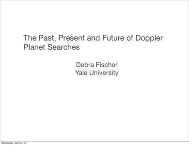 The Past, Present and Future of Doppler Planet Searches Debra Fischer Yale University  Wednesday, March 6, 13