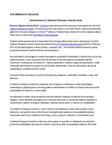 FOR IMMEDIATE RELEASE Nominations for Seafood Champion Awards Open Brussels, Belgium (6 May 2014)—SeaWeb today announced the opening of nominations for the 2015 Seafood Champion Awards. The announcement was made to mor