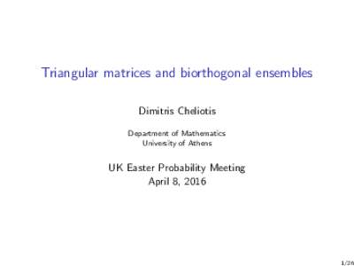 Triangular matrices and biorthogonal ensembles Dimitris Cheliotis Department of Mathematics University of Athens  UK Easter Probability Meeting