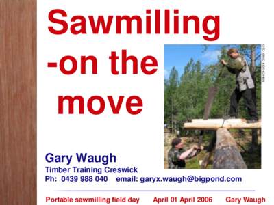 Sawmilling -on the move Gary Waugh Timber Training Creswick Ph: email: 