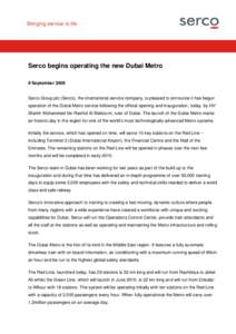 Press Notice Serco begins operating the new Dubai Metro 9 September 2009 Serco Group plc (Serco), the international service company, is pleased to announce it has begun operation of the Dubai Metro service following the 