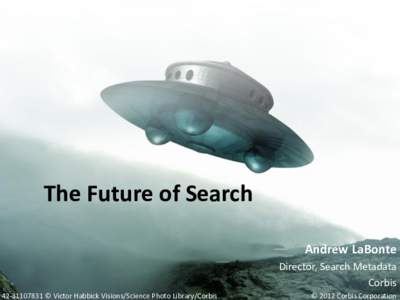 The Future of Search Andrew LaBonte Director, Search Metadata Corbis © Victor Habbick Visions/Science Photo Library/Corbis