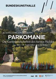 AUSSTELLUNG UND GARTEN  PARKOMANIE Die Gartenlandschaften des Fürsten Pückler 14. Mai – 18. September 2016 in Bonn