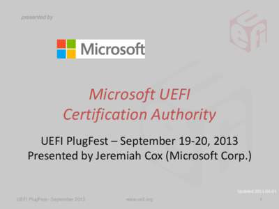presented by  Microsoft UEFI Certification Authority UEFI PlugFest – September 19-20, 2013 Presented by Jeremiah Cox (Microsoft Corp.)