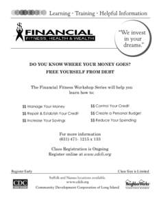 DO YOU KNOW WHERE YOUR MONEY GOES? FREE YOURSELF FROM DEBT The Financial Fitness Workshop Series will help you learn how to: $$ Manage Your Money