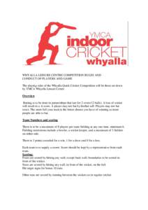 WHYALLA LEISURE CENTRE COMPETITION RULES AND CONDUCT OF PLAYERS AND GAME The playing rules of the Whyalla Quick Cricket Competition will be those set down by YMCA Whyalla Leisure Centre Overview Batting is to be done in 