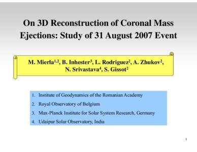On 3D Reconstruction of Coronal Mass Ejections: Study of 31 August 2007 Event M. Mierla1,2, B. Inhester3, L. Rodriguez2, A. Zhukov2, N. Srivastava4, S. Gissot2  1. Institute of Geodynamics of the Romanian Academy