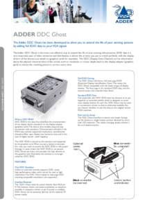 ADDER DDC Ghost The Adder DDC Ghost has been developed to allow you to extend the life of your existing systems by adding full EDID data to your VGA signals The Adder DDC Ghost is the most cost effective way to extend th