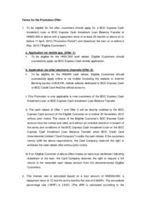 Terms for the Promotion Offer: 1. To be eligible for the offer, customers should apply for a BOC Express Cash Instalment Loan or BOC Express Cash Instalment Loan Balance Transfer of HK$50,000 or above with a repayment te