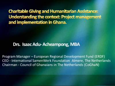 Drs. Isaac Adu- Acheampong, MBA Program Manager – European Regional Development Fund (ERDF) CEO - International SamenWerk Foundation Almere, The Netherlands Chairman - Council of Ghanaians in The Netherlands (CoGhaN)  