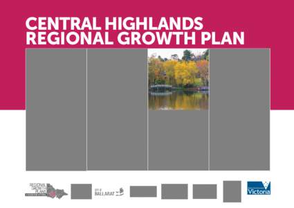 CENTRAL HIGHLANDS REGIONAL GROWTH PLAN Authorised and published by the Victorian Government, 1 Treasury Place, Melbourne Printed by Finsbury Green, Melbourne