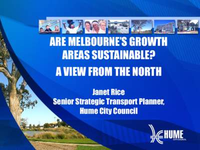 ARE MELBOURNE’S GROWTH AREAS SUSTAINABLE? A VIEW FROM THE NORTH Janet Rice Senior Strategic Transport Planner, Hume City Council