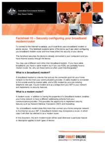 Factsheet 16 – Securely configuring your broadband modem/router To connect to the Internet nowadays, you‟ll most likely use a broadband modem or similar device. This factsheet explains some of the terms you‟ll see 